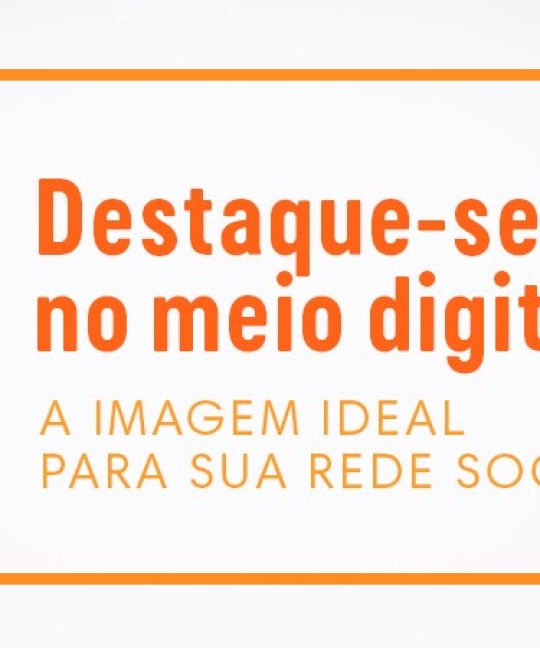 Destaque-se no Meio digital e crie a sua imagem ideal